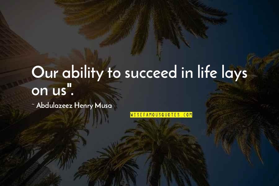 Life In Reality Quotes By Abdulazeez Henry Musa: Our ability to succeed in life lays on