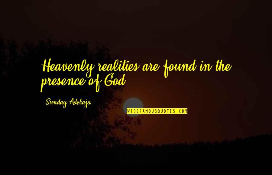 Life In Reality Quotes By Sunday Adelaja: Heavenly realities are found in the presence of