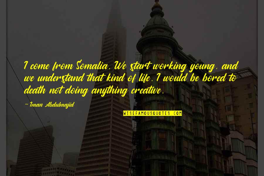 Life In Somalia Quotes By Iman Abdulmajid: I come from Somalia. We start working young,