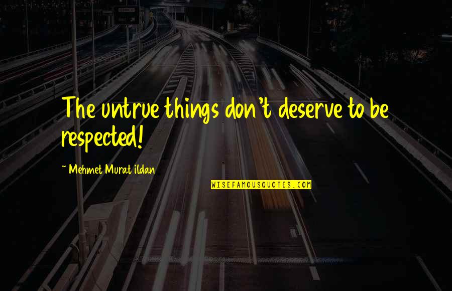 Life In The Alchemist Quotes By Mehmet Murat Ildan: The untrue things don't deserve to be respected! Life In The Alchemist Quotes By Mehmet Murat Ildan: The untrue things don't deserve to be respected!