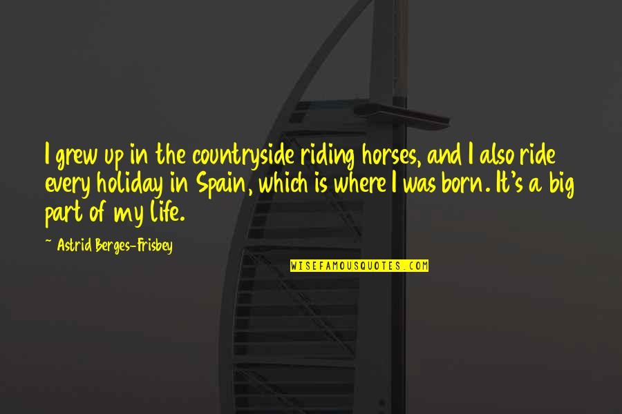 Life In The Countryside Quotes By Astrid Berges-Frisbey: I grew up in the countryside riding horses, Life In The Countryside Quotes By Astrid Berges-Frisbey: I grew up in the countryside riding horses,