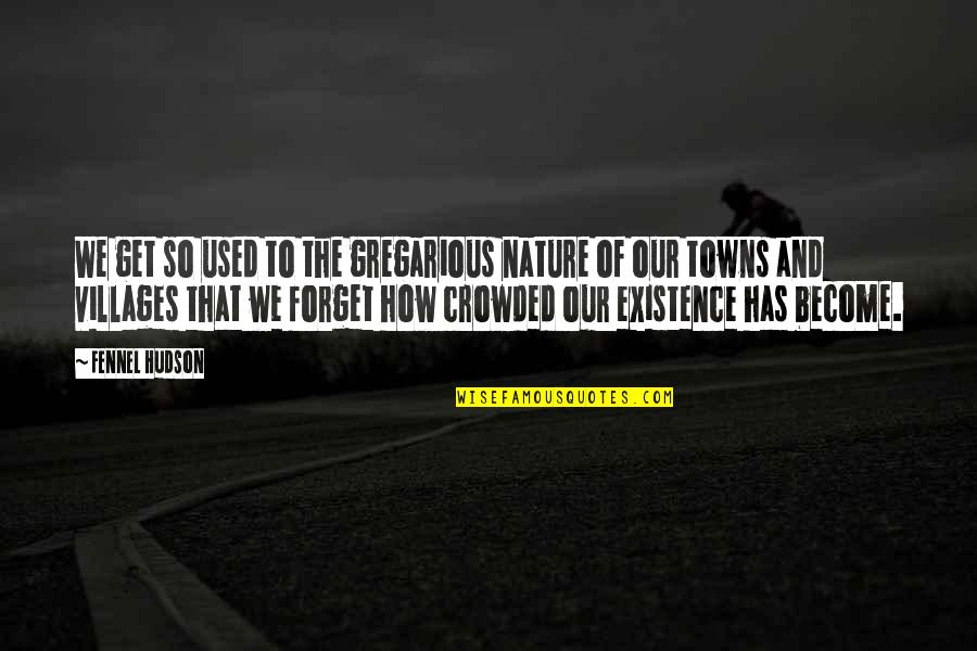 Life In The Countryside Quotes By Fennel Hudson: We get so used to the gregarious nature Life In The Countryside Quotes By Fennel Hudson: We get so used to the gregarious nature