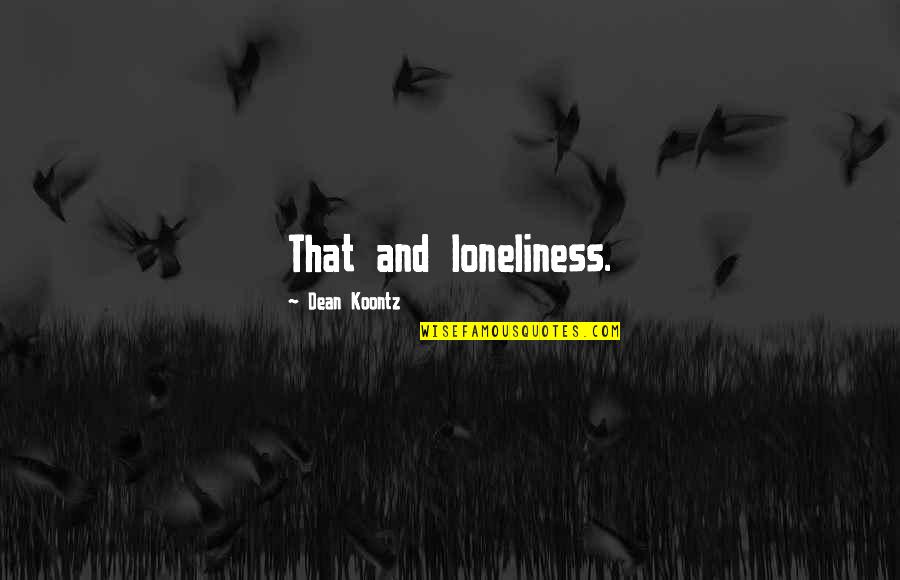 Life In The Dreamhouse Quotes By Dean Koontz: That and loneliness.