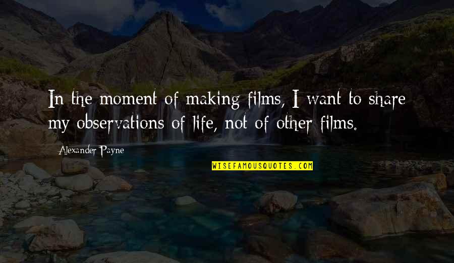 Life In The Moment Quotes By Alexander Payne: In the moment of making films, I want Life In The Moment Quotes By Alexander Payne: In the moment of making films, I want