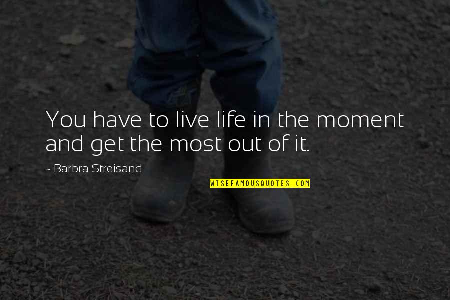 Life In The Moment Quotes By Barbra Streisand: You have to live life in the moment Life In The Moment Quotes By Barbra Streisand: You have to live life in the moment