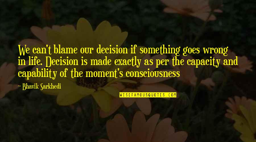 Life In The Moment Quotes By Bhavik Sarkhedi: We can't blame our decision if something goes Life In The Moment Quotes By Bhavik Sarkhedi: We can't blame our decision if something goes