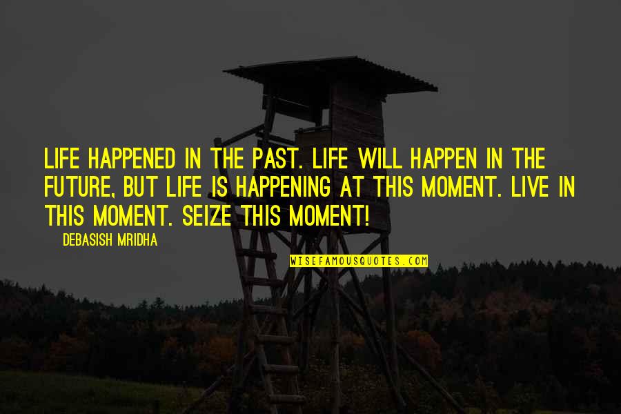 Life In The Moment Quotes By Debasish Mridha: Life happened in the past. Life will happen Life In The Moment Quotes By Debasish Mridha: Life happened in the past. Life will happen