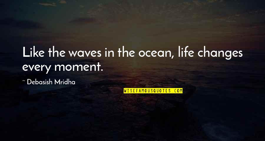 Life In The Moment Quotes By Debasish Mridha: Like the waves in the ocean, life changes