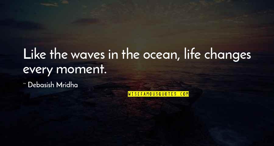 Life In The Moment Quotes By Debasish Mridha: Like the waves in the ocean, life changes Life In The Moment Quotes By Debasish Mridha: Like the waves in the ocean, life changes