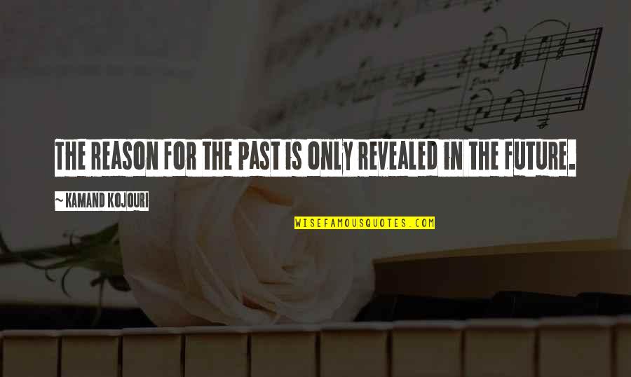 Life In The Moment Quotes By Kamand Kojouri: The reason for the past is only revealed