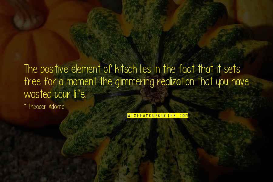 Life In The Moment Quotes By Theodor Adorno: The positive element of kitsch lies in the Life In The Moment Quotes By Theodor Adorno: The positive element of kitsch lies in the