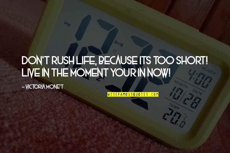 Life In The Moment Quotes By Victoria Mone't: Don't rush life, because its too short! Live Life In The Moment Quotes By Victoria Mone't: Don't rush life, because its too short! Live
