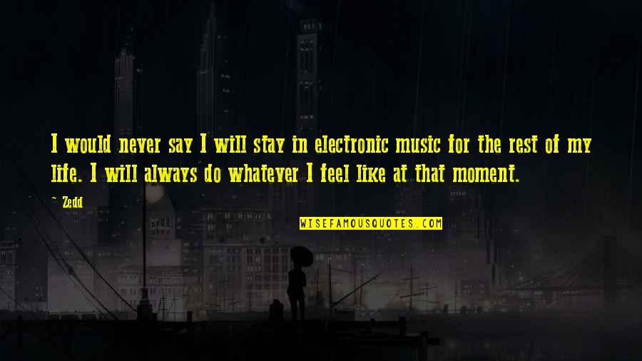 Life In The Moment Quotes By Zedd: I would never say I will stay in Life In The Moment Quotes By Zedd: I would never say I will stay in