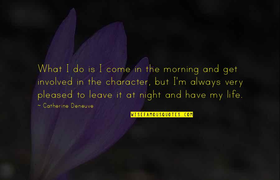 Life In The Morning Quotes By Catherine Deneuve: What I do is I come in the