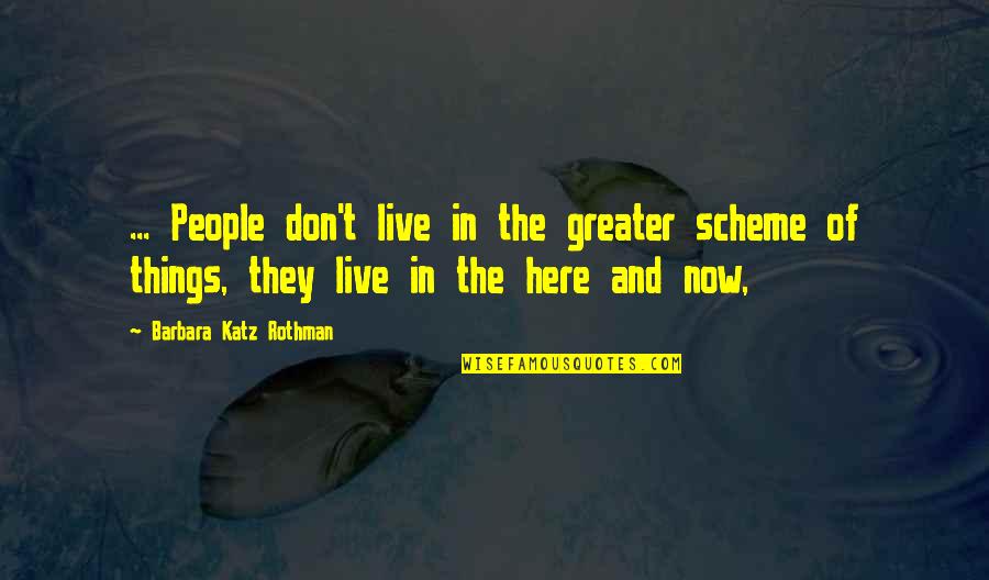 Life In The Now Quotes By Barbara Katz Rothman: ... People don't live in the greater scheme