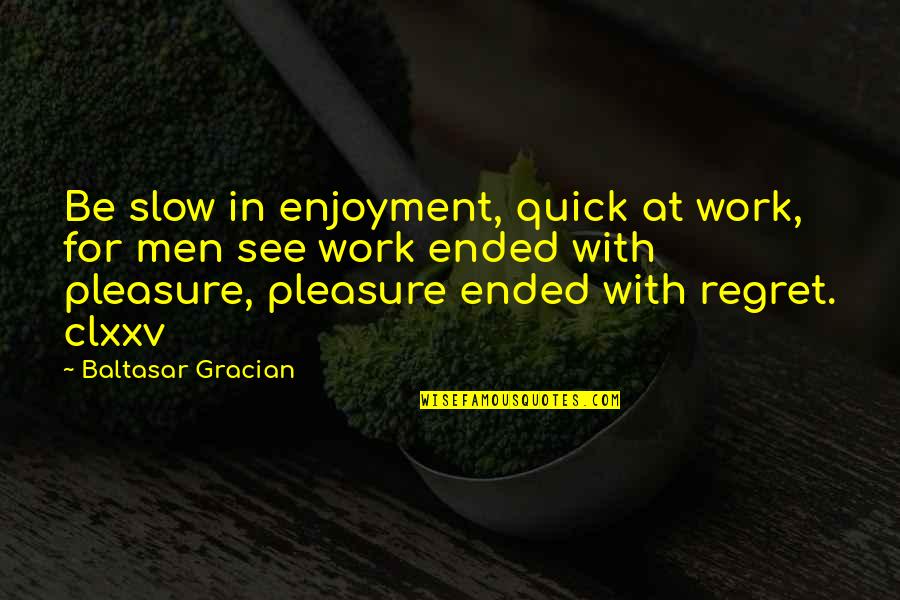 Life In The Spotlight Quotes By Baltasar Gracian: Be slow in enjoyment, quick at work, for