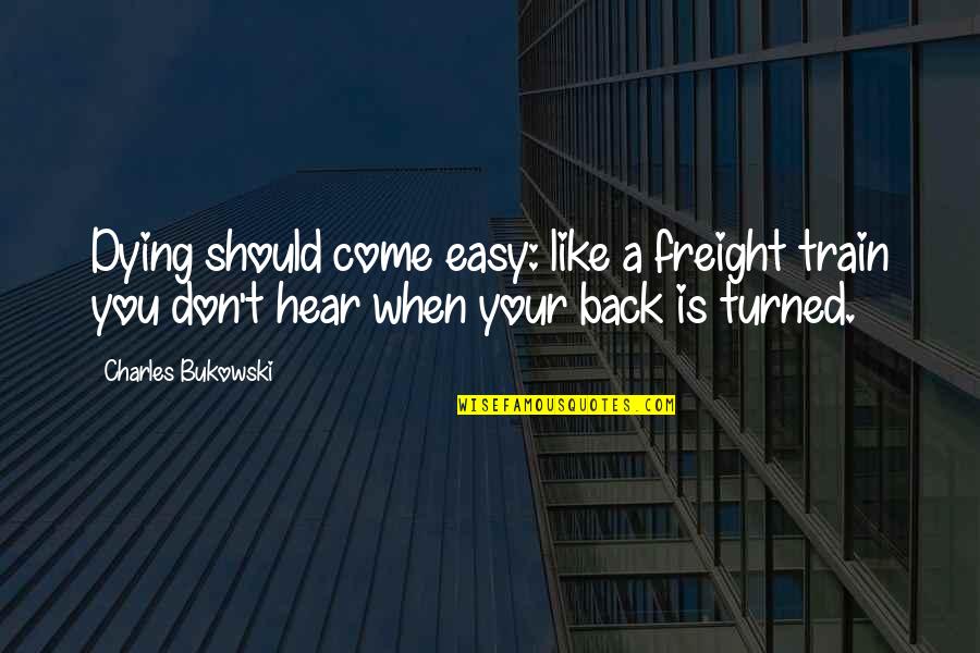 Life In The Spotlight Quotes By Charles Bukowski: Dying should come easy: like a freight train Life In The Spotlight Quotes By Charles Bukowski: Dying should come easy: like a freight train