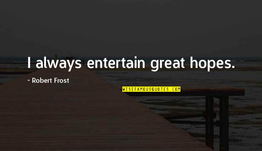 Life In The Spotlight Quotes By Robert Frost: I always entertain great hopes. Life In The Spotlight Quotes By Robert Frost: I always entertain great hopes.