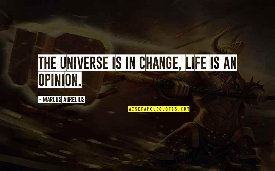 Life In The Universe Quotes By Marcus Aurelius: The universe is in change, life is an Life In The Universe Quotes By Marcus Aurelius: The universe is in change, life is an