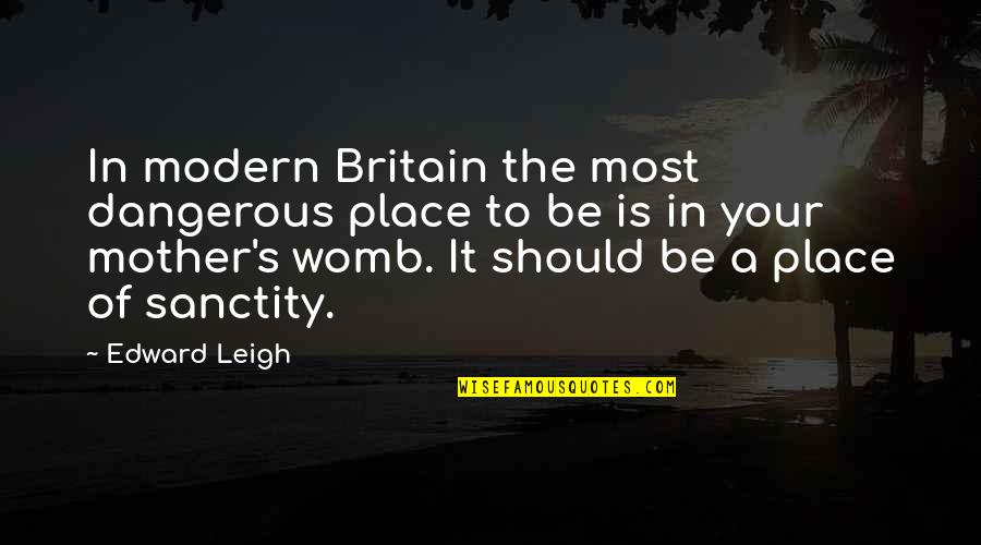 Life In The Womb Quotes By Edward Leigh: In modern Britain the most dangerous place to