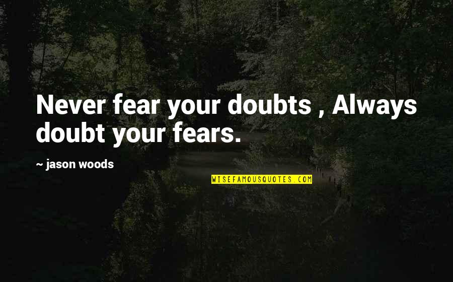 Life In The Woods Quotes By Jason Woods: Never fear your doubts , Always doubt your