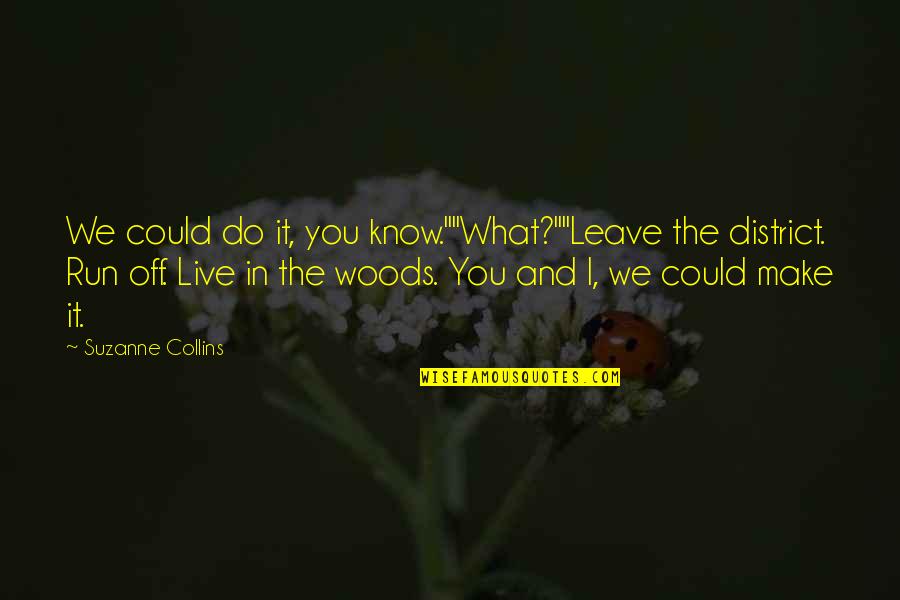 Life In The Woods Quotes By Suzanne Collins: We could do it, you know.""What?""Leave the district.