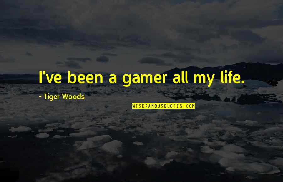 Life In The Woods Quotes By Tiger Woods: I've been a gamer all my life.