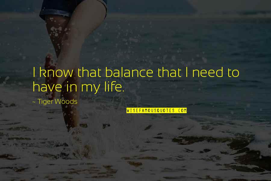 Life In The Woods Quotes By Tiger Woods: I know that balance that I need to