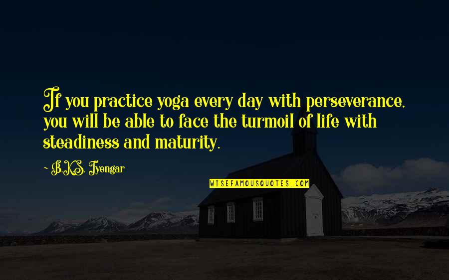 Life In Turmoil Quotes By B.K.S. Iyengar: If you practice yoga every day with perseverance,