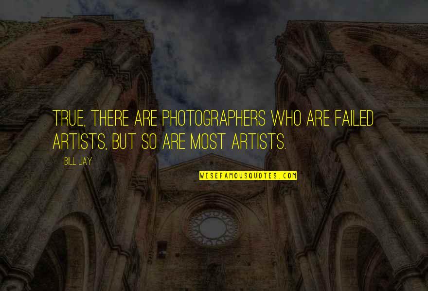 Life In Turmoil Quotes By Bill Jay: True, there are photographers who are failed artists,