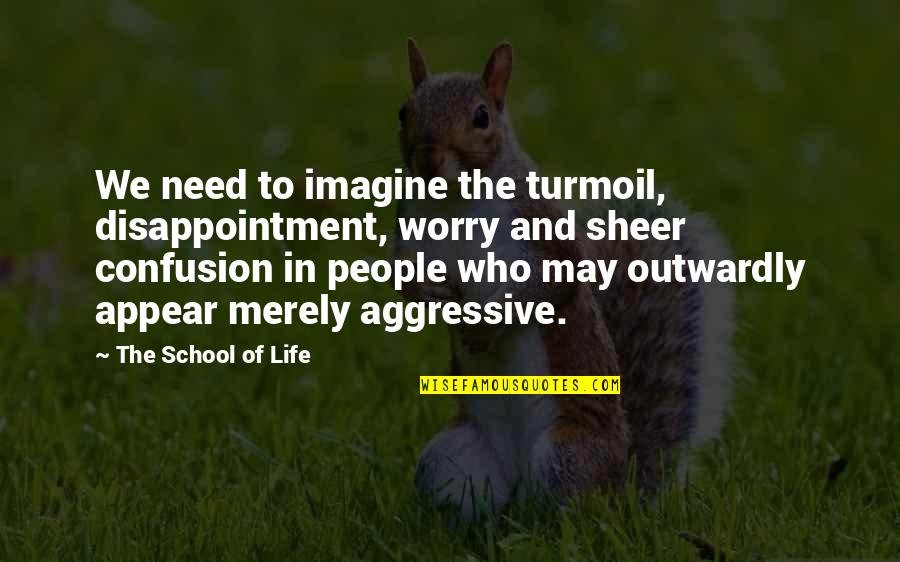 Life In Turmoil Quotes By The School Of Life: We need to imagine the turmoil, disappointment, worry
