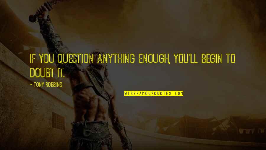 Life In Urdu Written Quotes By Tony Robbins: If you question anything enough, you'll begin to Life In Urdu Written Quotes By Tony Robbins: If you question anything enough, you'll begin to
