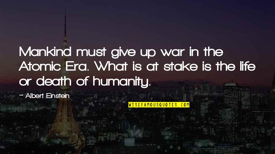 Life In War Quotes By Albert Einstein: Mankind must give up war in the Atomic