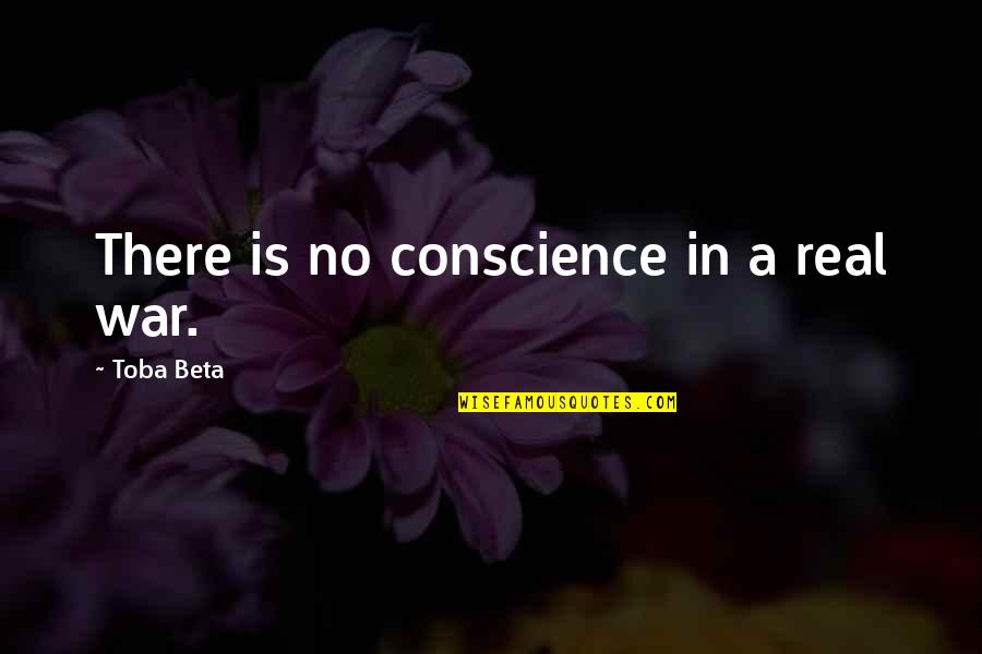 Life In War Quotes By Toba Beta: There is no conscience in a real war. Life In War Quotes By Toba Beta: There is no conscience in a real war.