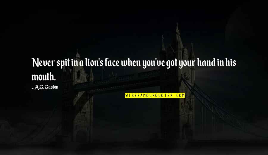 Life In Your Hand Quotes By A.G. Gaston: Never spit in a lion's face when you've