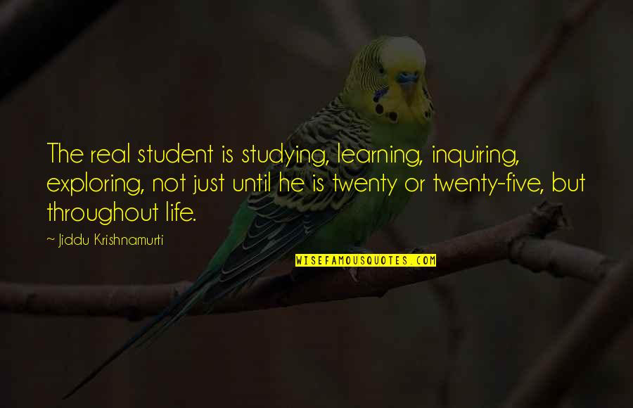 Life In Your Twenties Quotes By Jiddu Krishnamurti: The real student is studying, learning, inquiring, exploring,