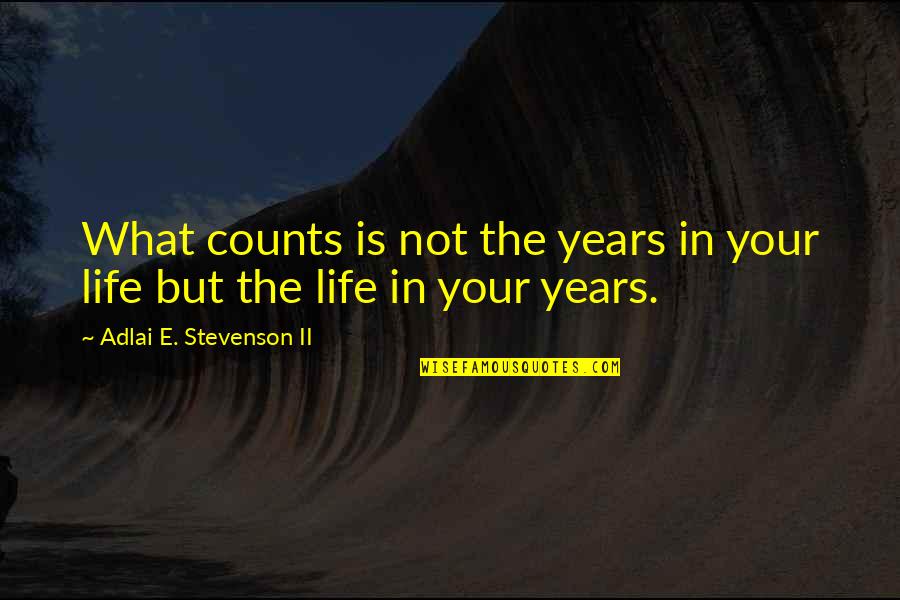 Life In Your Years Quotes By Adlai E. Stevenson II: What counts is not the years in your Life In Your Years Quotes By Adlai E. Stevenson II: What counts is not the years in your