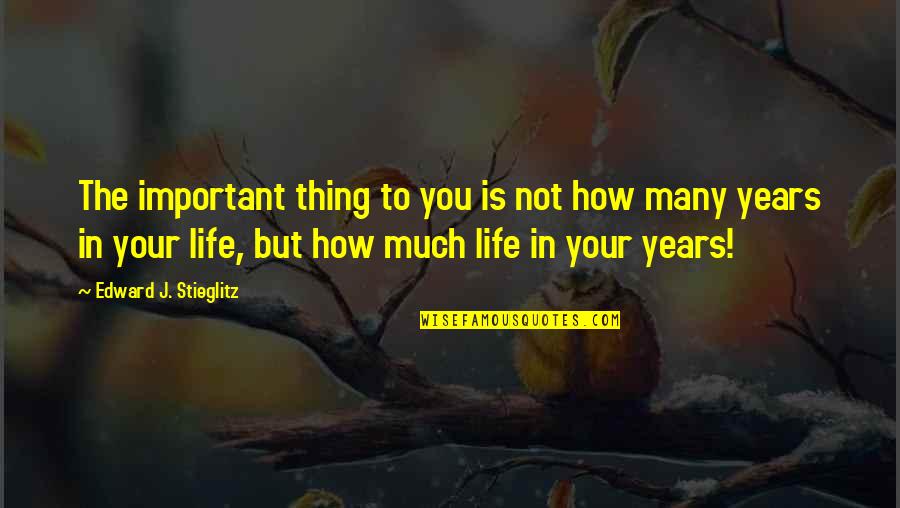 Life In Your Years Quotes By Edward J. Stieglitz: The important thing to you is not how Life In Your Years Quotes By Edward J. Stieglitz: The important thing to you is not how