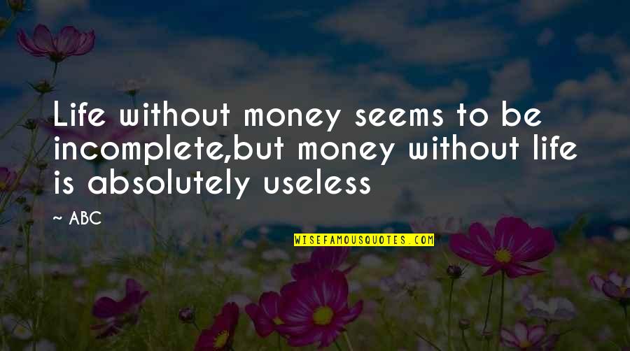 Life Incomplete Without You Quotes By ABC: Life without money seems to be incomplete,but money