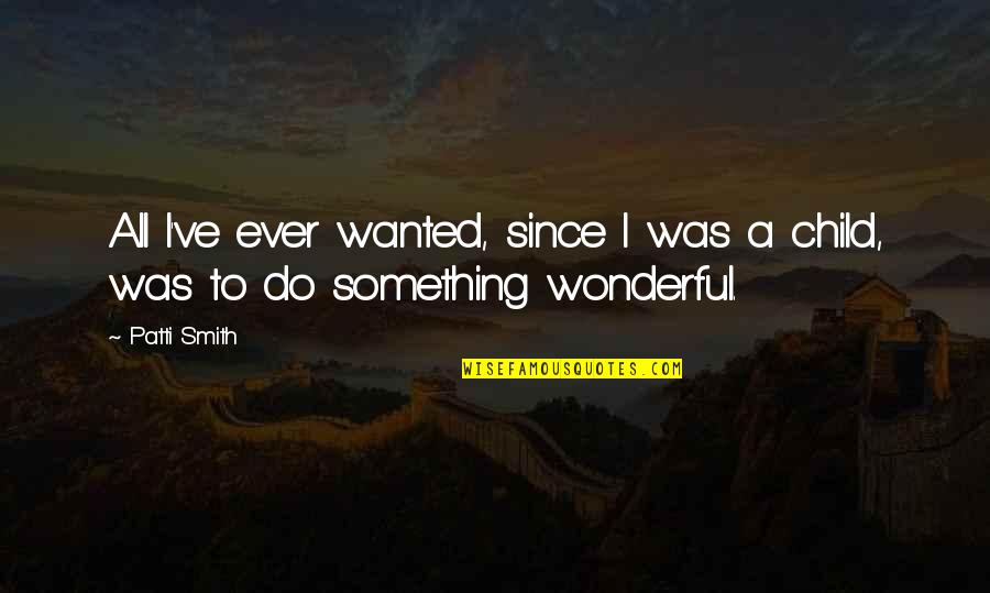 Life Indefinite Quotes By Patti Smith: All I've ever wanted, since I was a