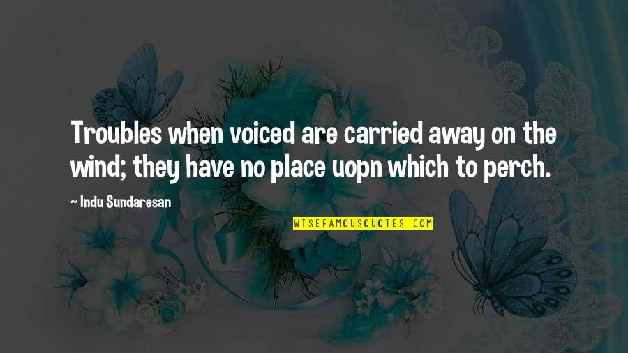 Life Insight Quotes By Indu Sundaresan: Troubles when voiced are carried away on the
