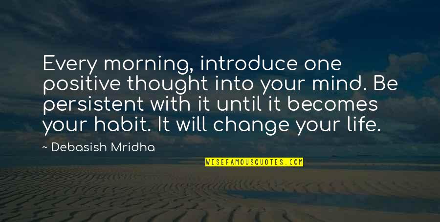 Life Inspirational Change Quotes By Debasish Mridha: Every morning, introduce one positive thought into your