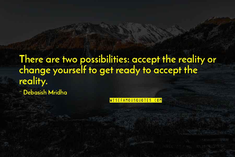 Life Inspirational Change Quotes By Debasish Mridha: There are two possibilities: accept the reality or