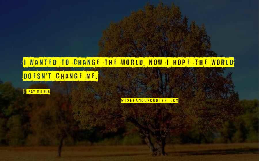 Life Inspirational Change Quotes By Ray Mileur: I wanted to change the world, now I