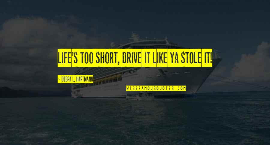 Life Inspirational Short Quotes By Debra L. Hartmann: Life's too short, drive it like ya stole