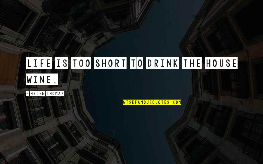 Life Inspirational Short Quotes By Helen Thomas: Life is too short to drink the house