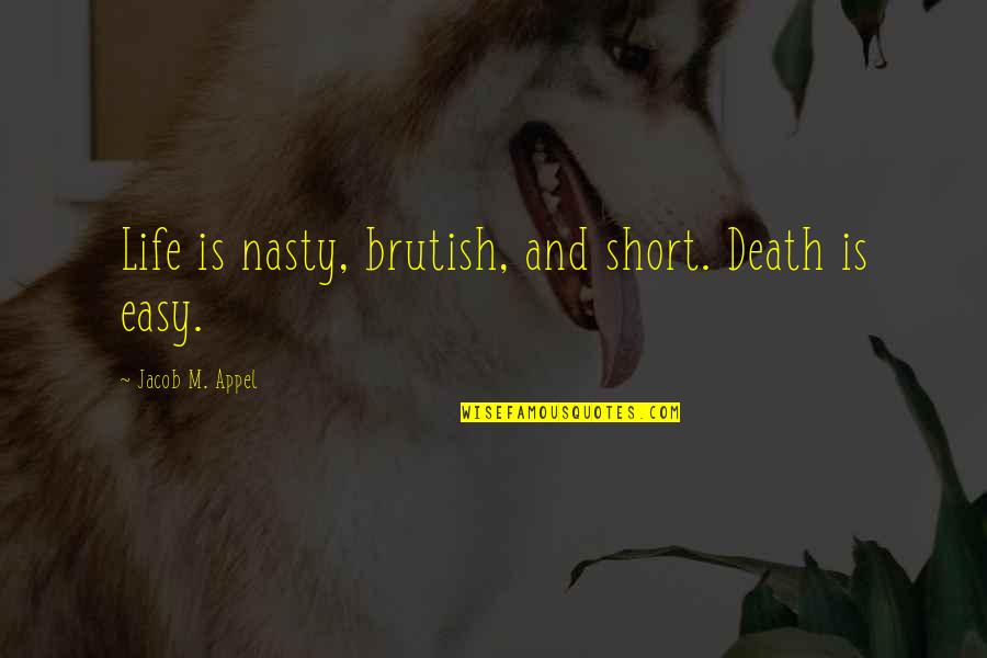 Life Inspirational Short Quotes By Jacob M. Appel: Life is nasty, brutish, and short. Death is