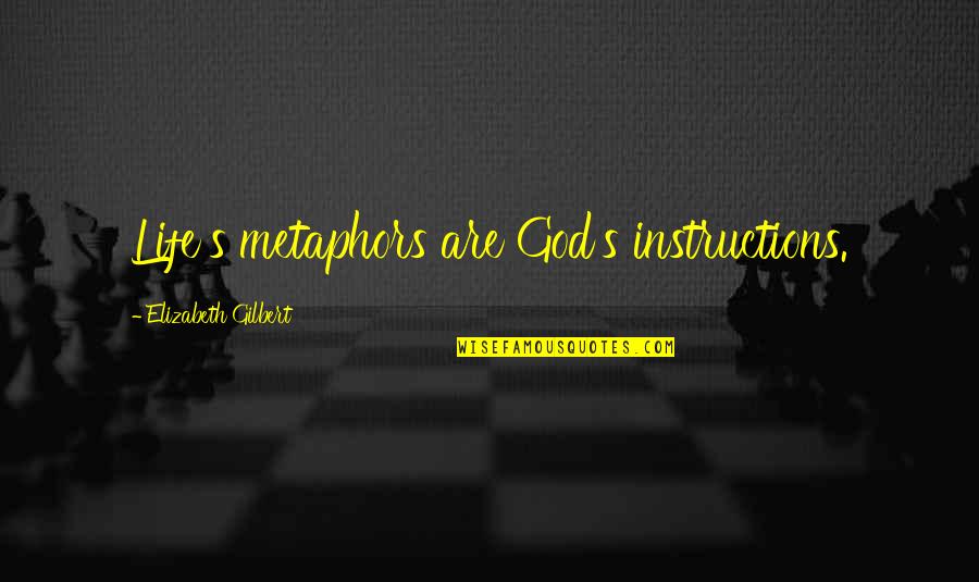Life Instructions Quotes By Elizabeth Gilbert: Life's metaphors are God's instructions. Life Instructions Quotes By Elizabeth Gilbert: Life's metaphors are God's instructions.