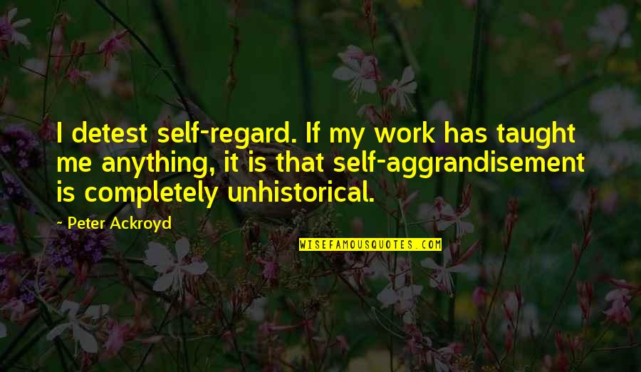 Life Insurance Funny Quotes By Peter Ackroyd: I detest self-regard. If my work has taught