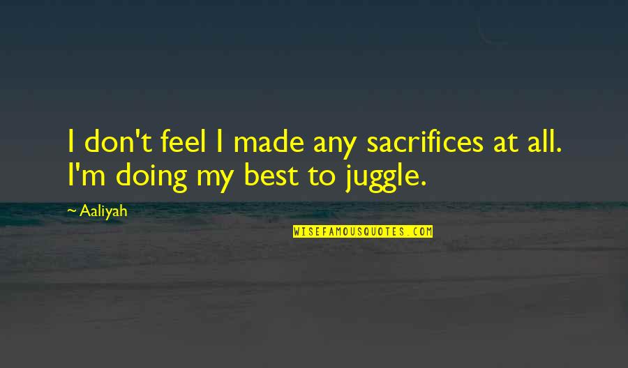 Life Insurance Prudential Quotes By Aaliyah: I don't feel I made any sacrifices at